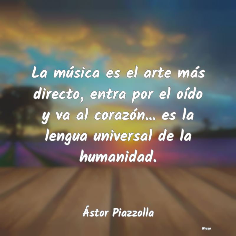 La música es el arte más directo, entra por el o... La música es el arte más directo, entra por el o...
