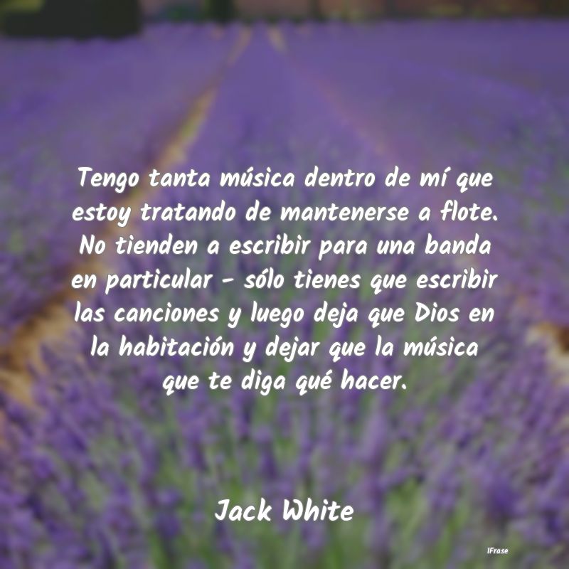 Tengo tanta música dentro de mí que estoy tratan...