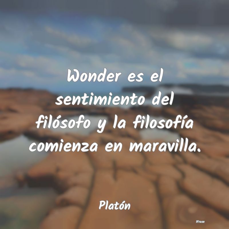 Wonder es el sentimiento del filósofo y la filoso...