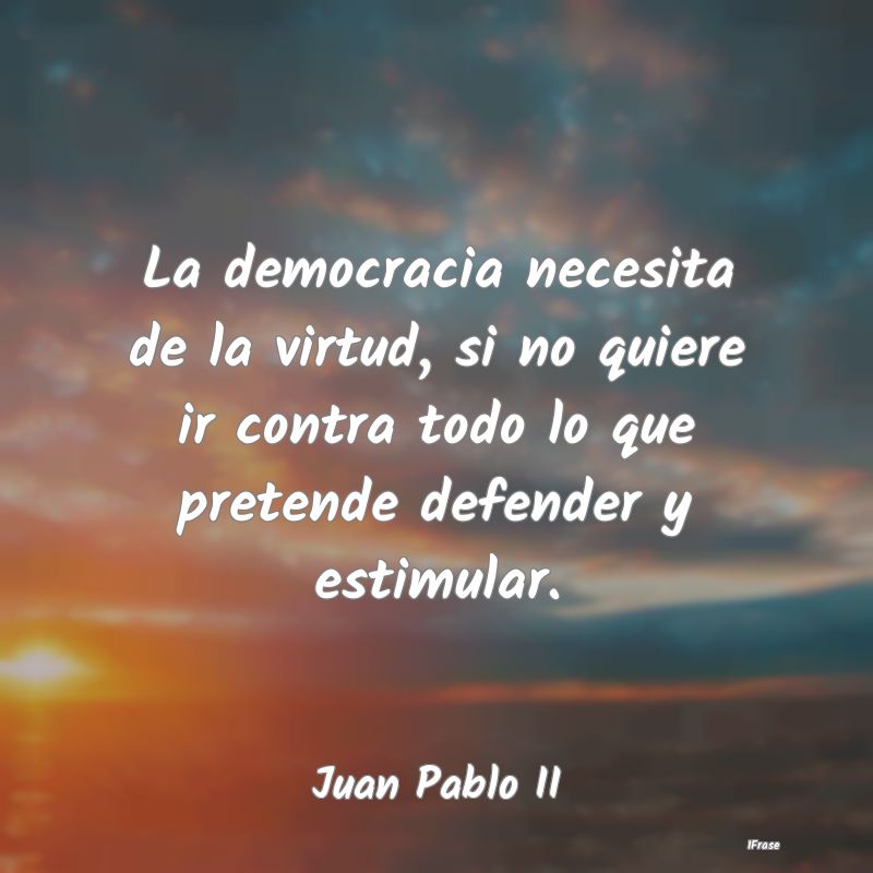 La democracia necesita de la virtud, si no quiere ...