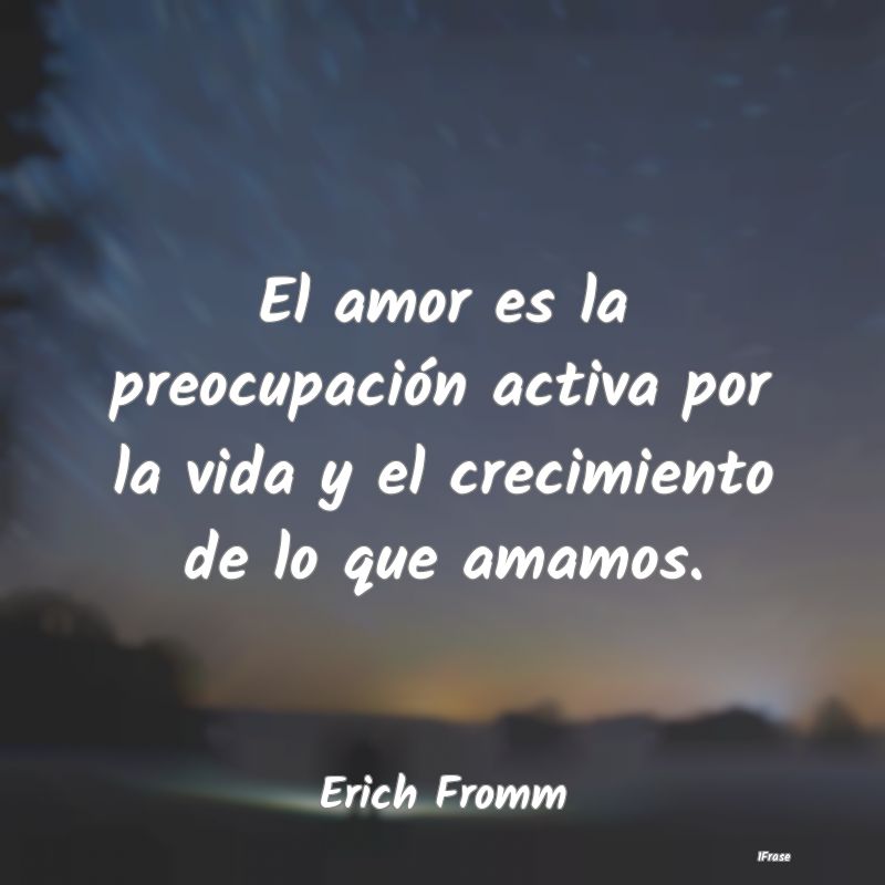 El amor es la preocupación activa por la vida y e... El amor es la preocupación activa por la vida y e...