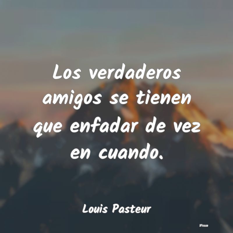 Los verdaderos amigos se tienen que enfadar de vez...