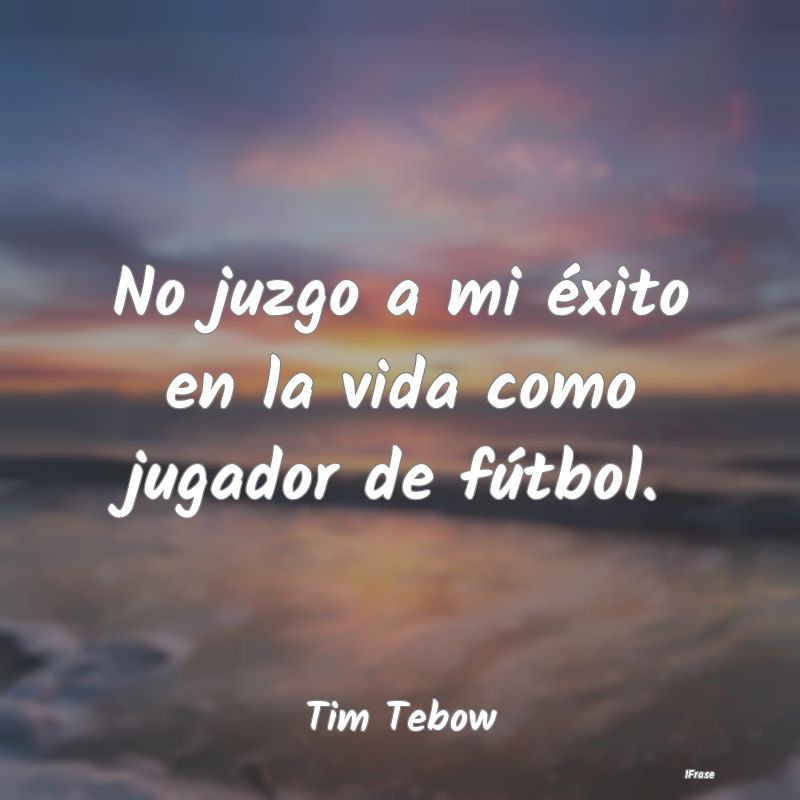No juzgo a mi éxito en la vida como jugador de f...
