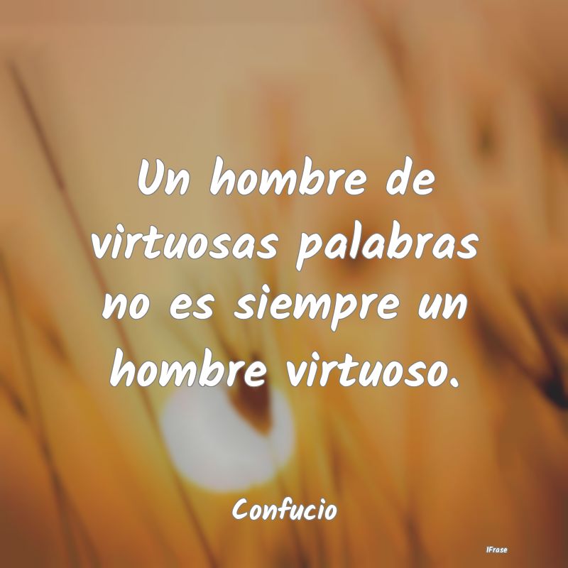 Un hombre de virtuosas palabras no es siempre un h...