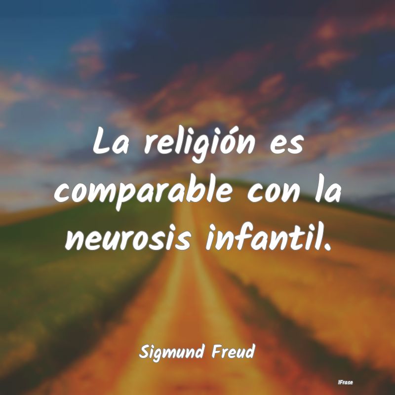 Frases de Religión - La religión es comparable con la neurosis infanti...