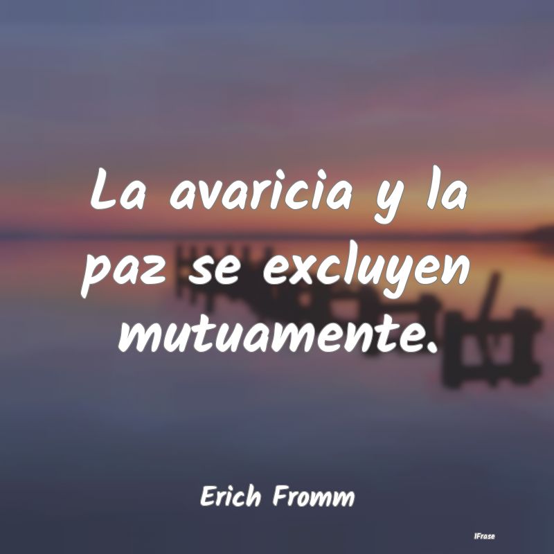 La avaricia y la paz se excluyen mutuamente....