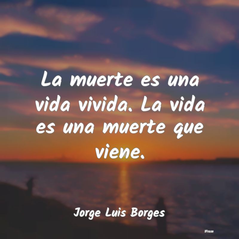 La muerte es una vida vivida. La vida es una muert...