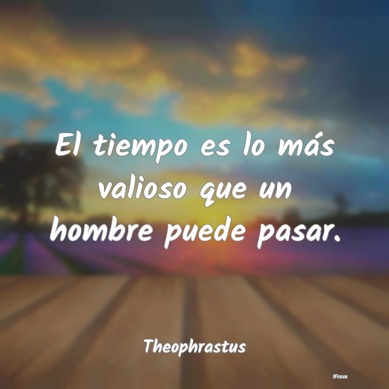 El tiempo es lo más valioso que un hombre puede p...