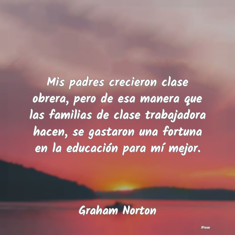 Mis padres crecieron clase obrera, pero de esa man... Mis padres crecieron clase obrera, pero de esa man...