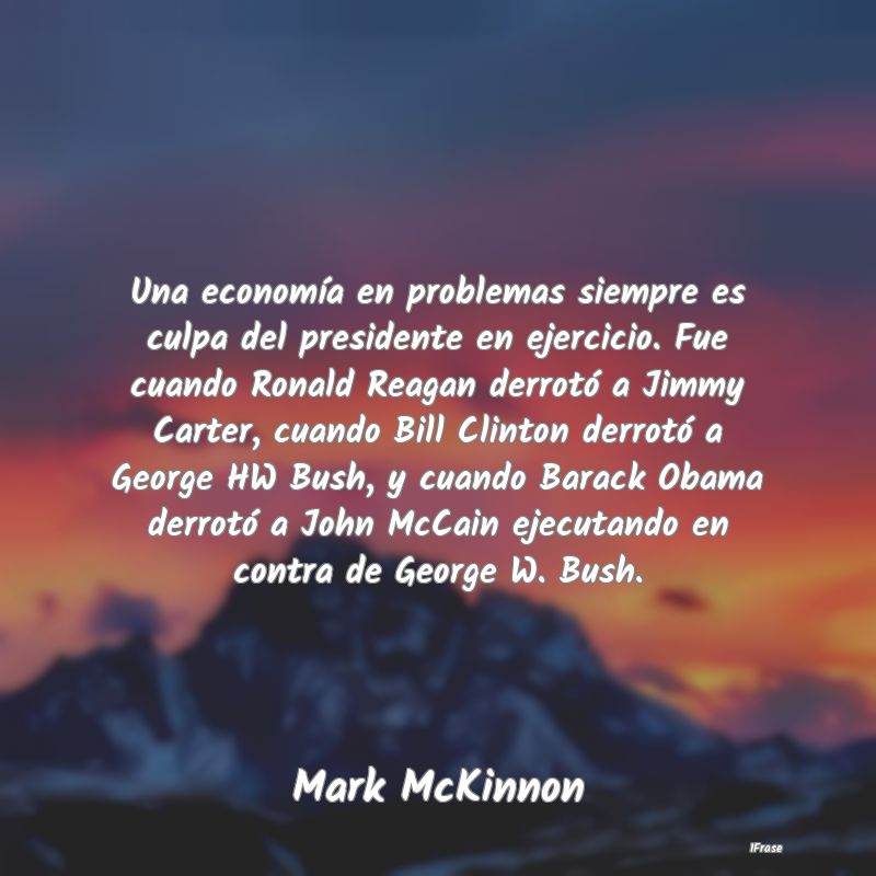 Una economía en problemas siempre es culpa del pr...