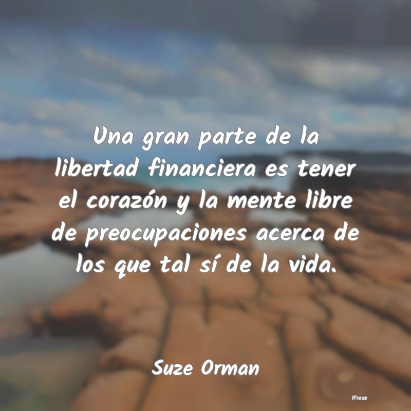 Una gran parte de la libertad financiera es tener ...