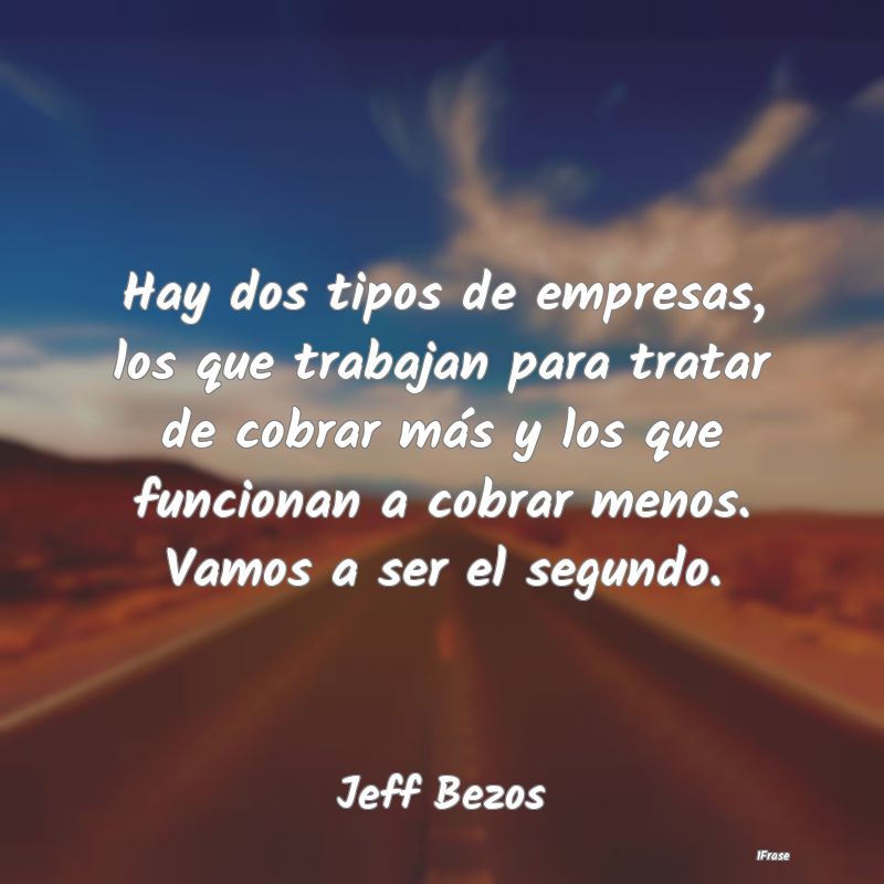 Hay dos tipos de empresas, los que trabajan para t... Hay dos tipos de empresas, los que trabajan para t...