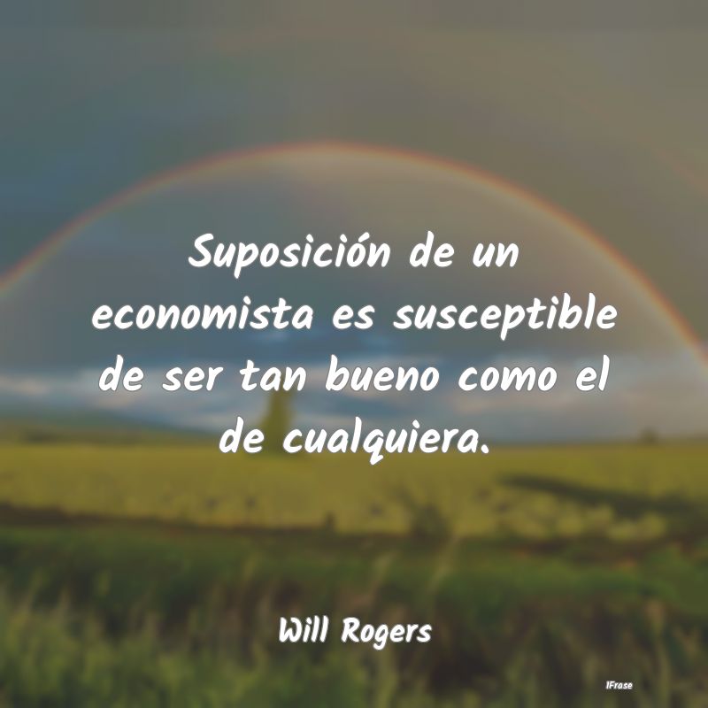 Suposición de un economista es susceptible de ser...