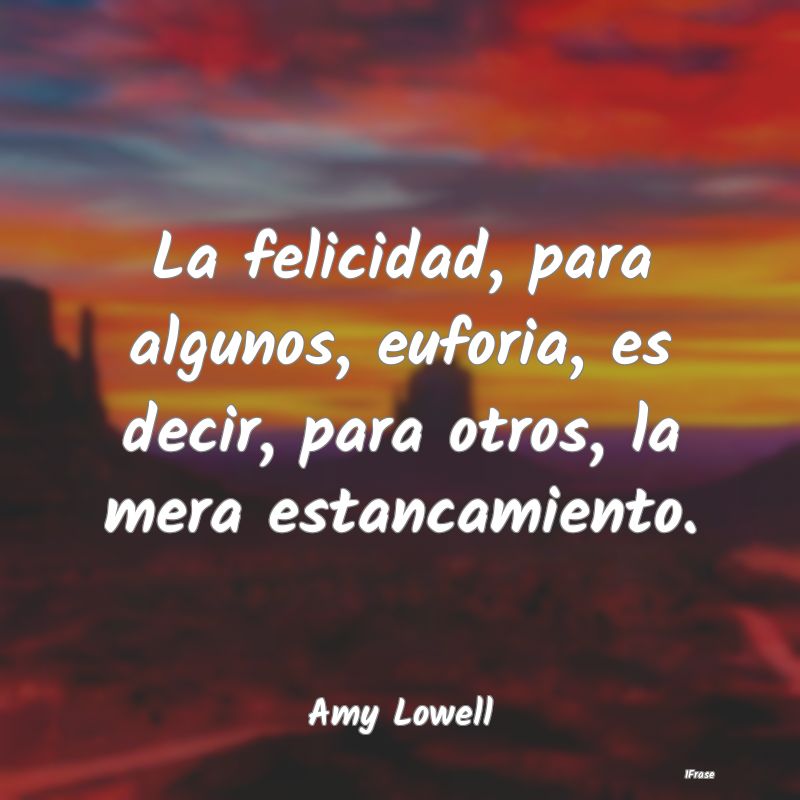 La felicidad, para algunos, euforia, es decir, par...