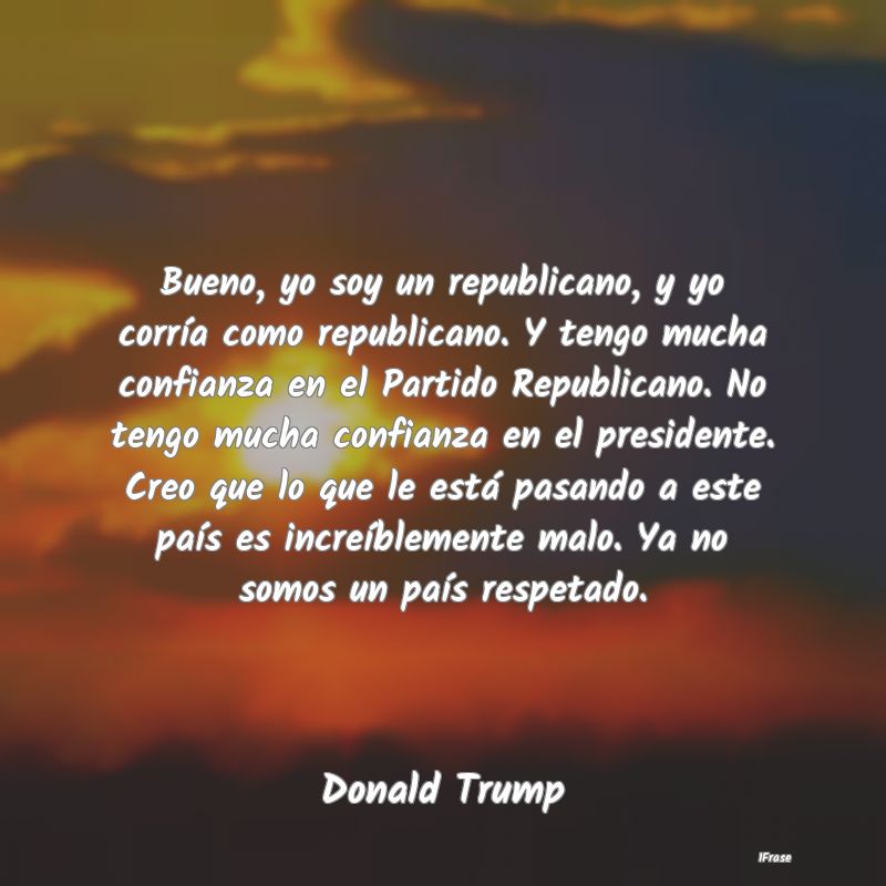 Bueno, yo soy un republicano, y yo corría como re...