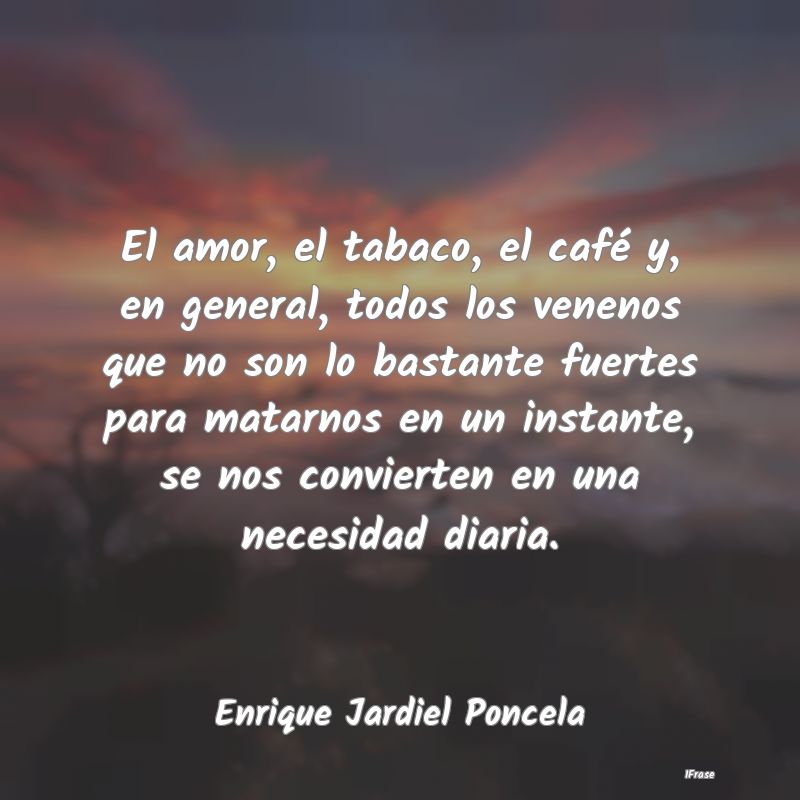 El amor, el tabaco, el café y, en general, todos ...