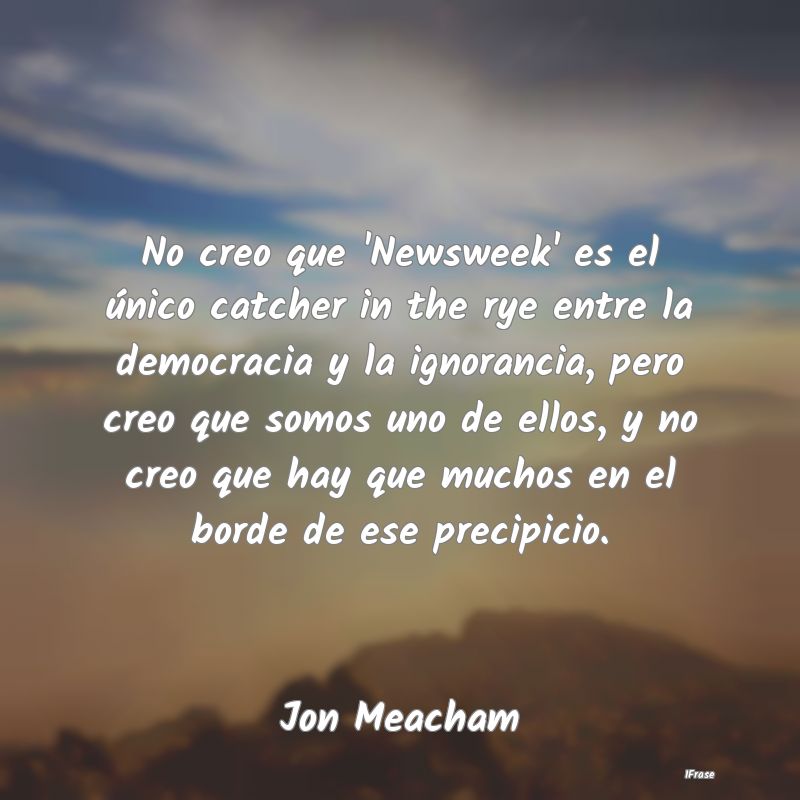 No creo que 'Newsweek' es el único catcher in the...