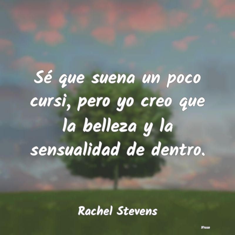 Sé que suena un poco cursi, pero yo creo que la b...