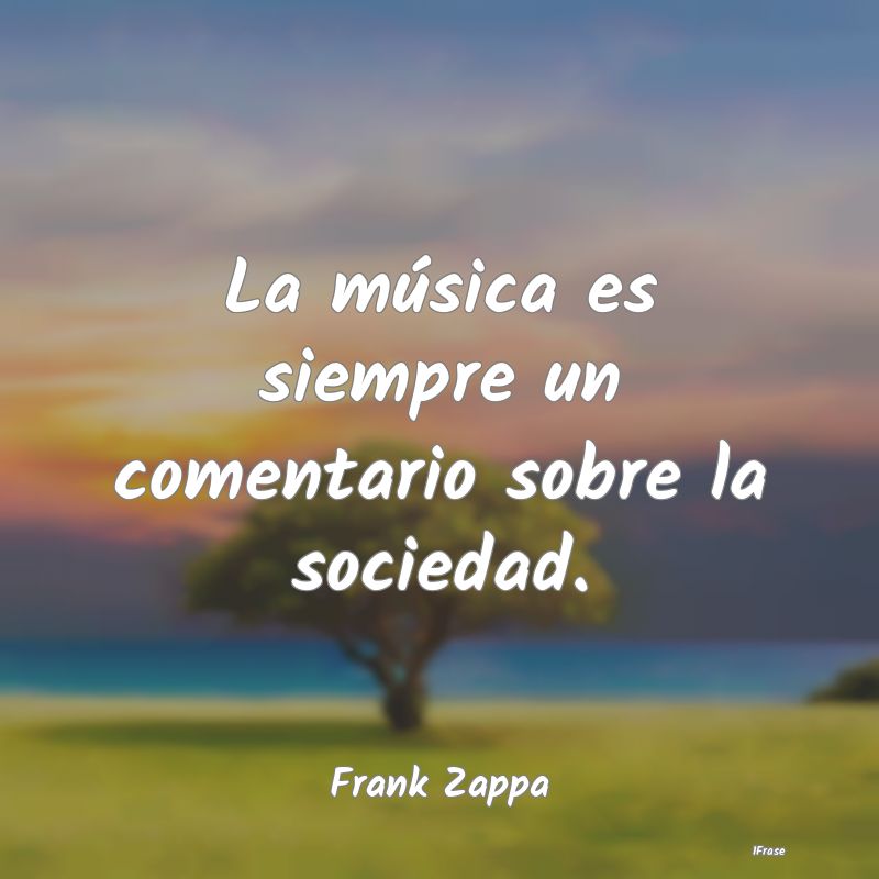 La música es siempre un comentario sobre la socie...