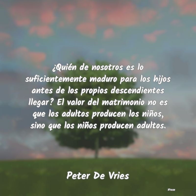 ¿Quién de nosotros es lo suficientemente maduro ...