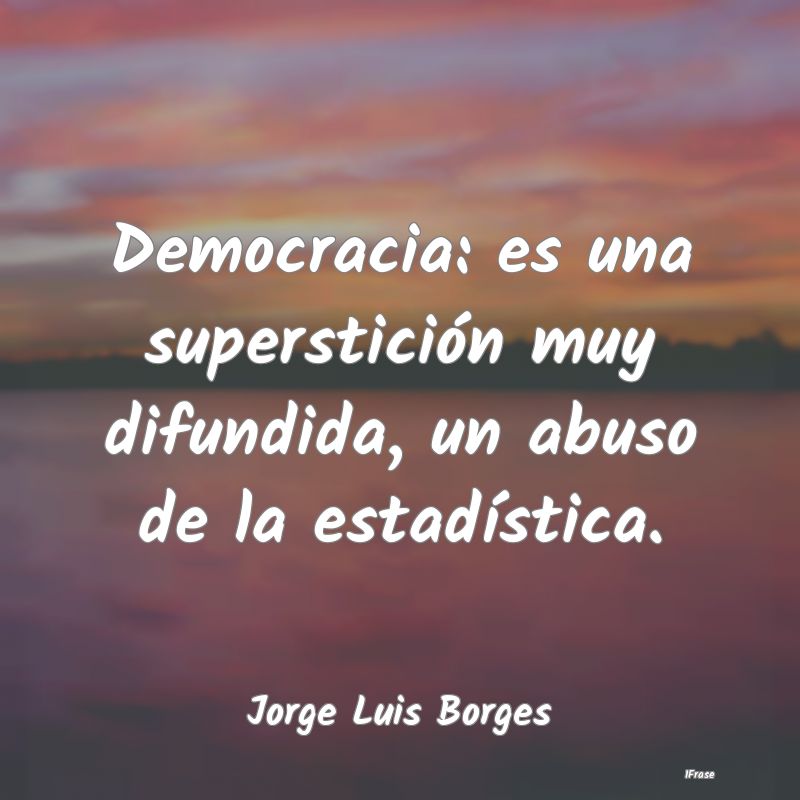 Democracia: es una superstición muy difundida, un...