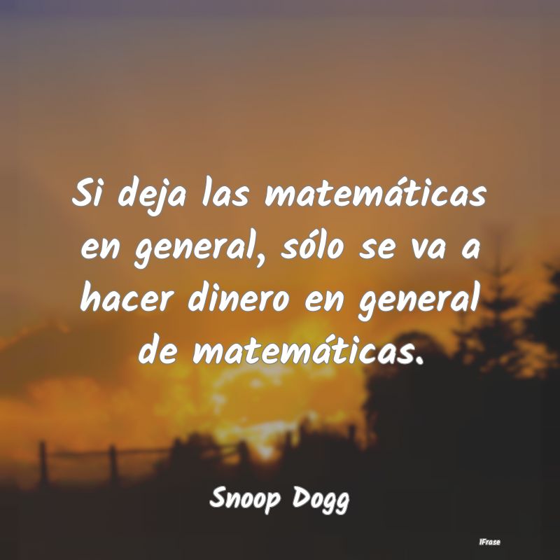 Si deja las matemáticas en general, sólo se va a...