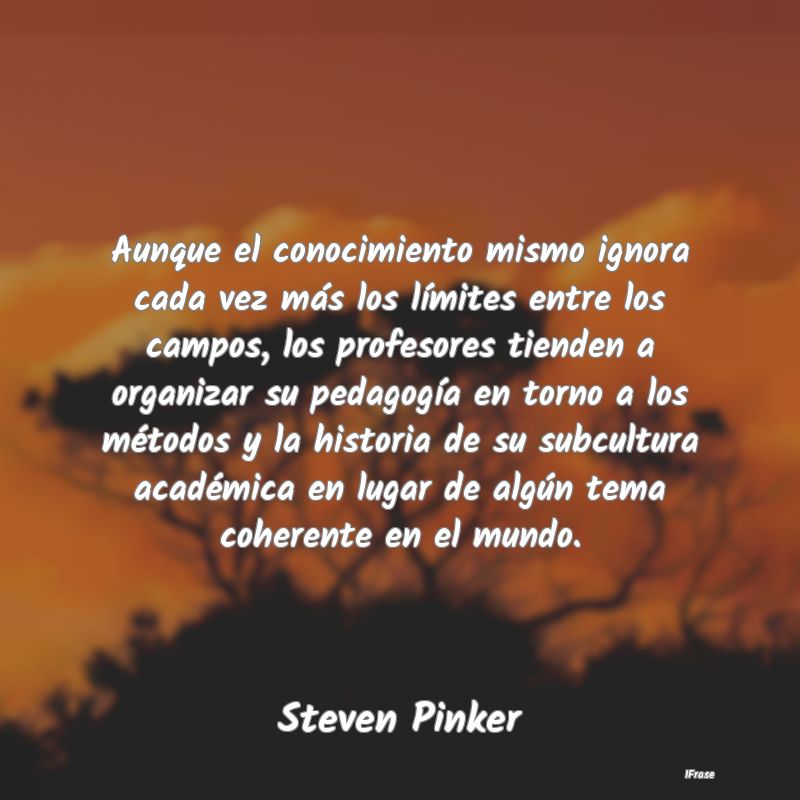 Aunque el conocimiento mismo ignora cada vez más ...