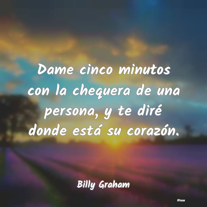 Dame cinco minutos con la chequera de una persona,...