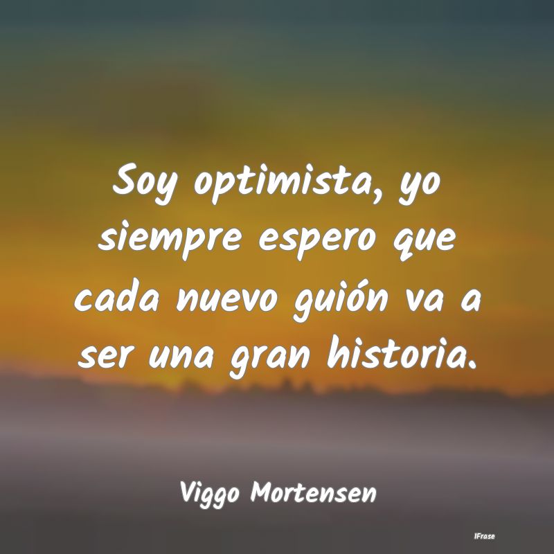 Soy optimista, yo siempre espero que cada nuevo gu...