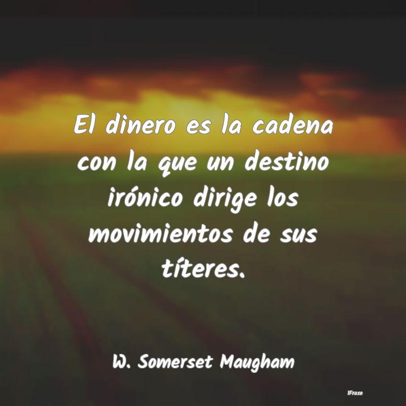 El dinero es la cadena con la que un destino irón...