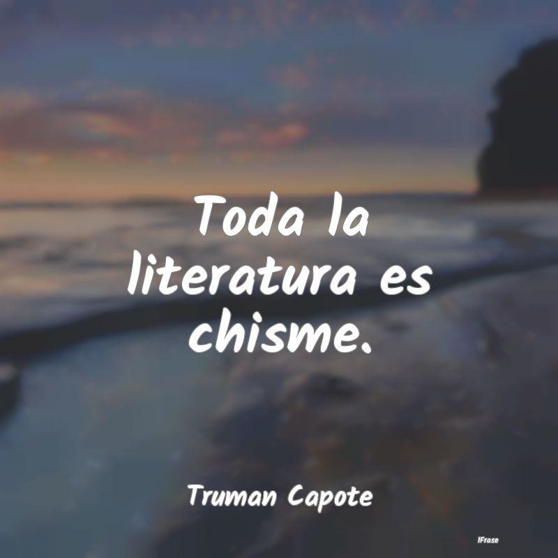 Toda la literatura es chisme....