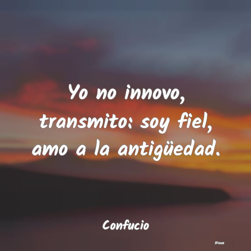 Yo no innovo, transmito: soy fiel, amo a la antig�...