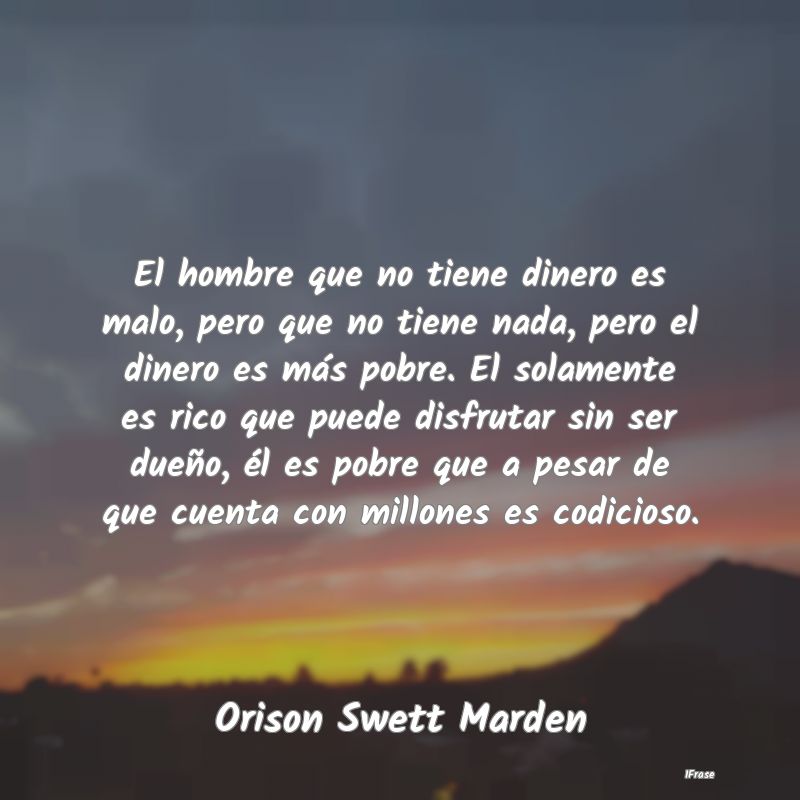 El hombre que no tiene dinero es malo, pero que no...