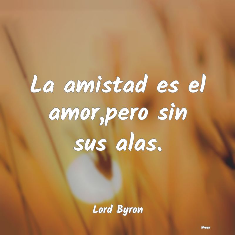 La amistad es el amor,pero sin sus alas....