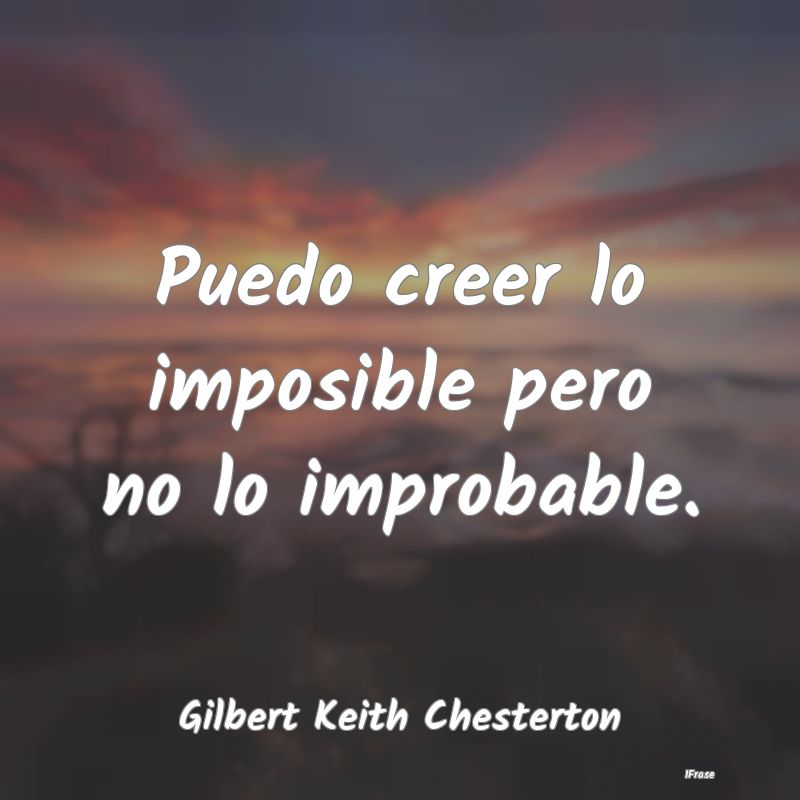 Puedo creer lo imposible pero no lo improbable....