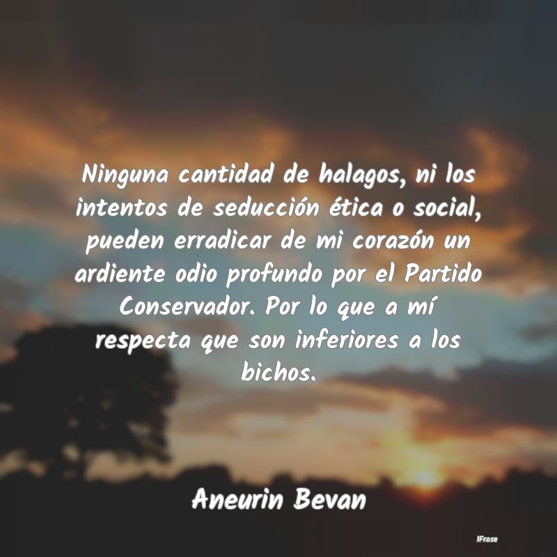 Ninguna cantidad de halagos, ni los intentos de se...