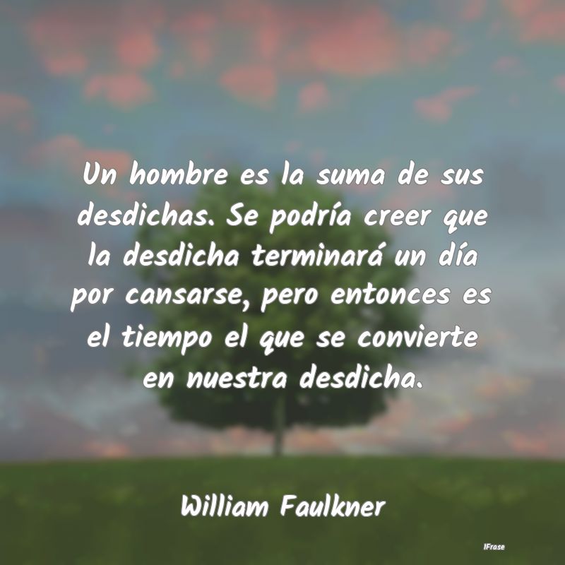 Un hombre es la suma de sus desdichas. Se podría ... Un hombre es la suma de sus desdichas. Se podría ...