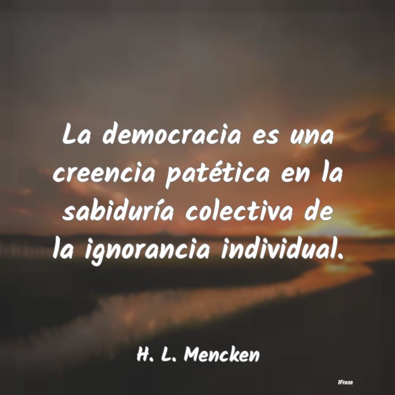 La democracia es una creencia patética en la sabi...