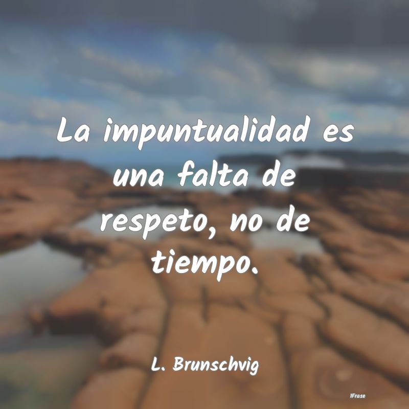 La impuntualidad es una falta de respeto, no de ti...