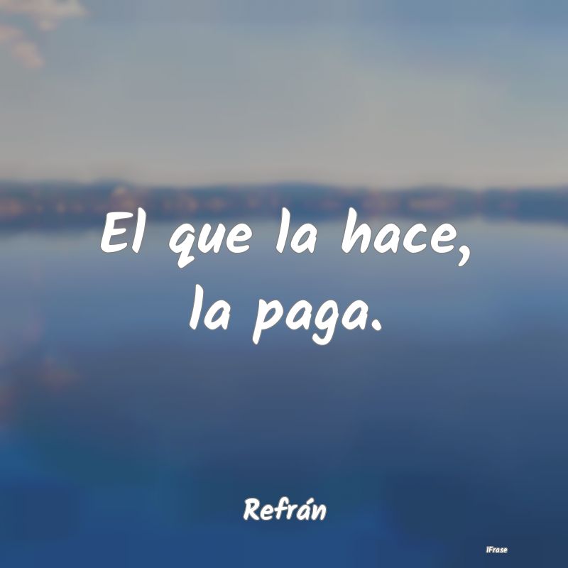 El que la hace, la paga....
