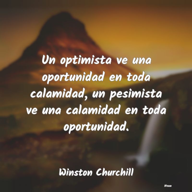 Un optimista ve una oportunidad en toda calamidad,...