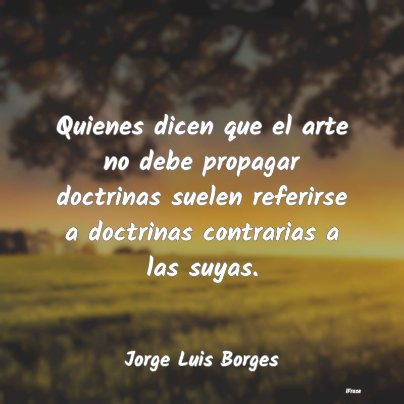 Quienes dicen que el arte no debe propagar doctrin...