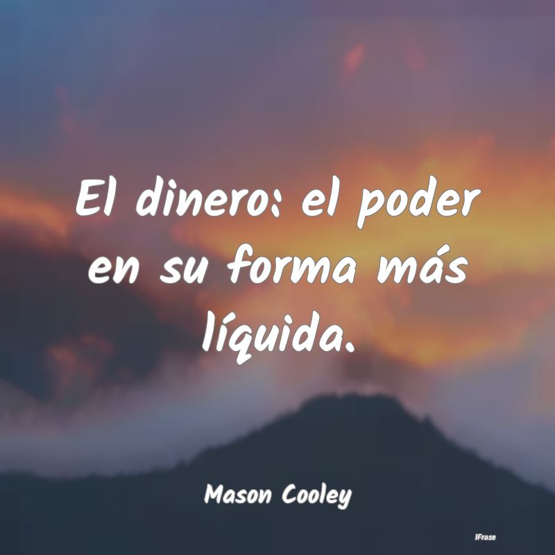 El dinero: el poder en su forma más líquida....