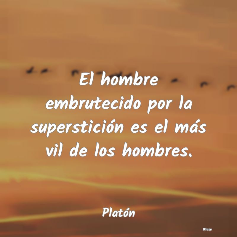 El hombre embrutecido por la superstición es el m...