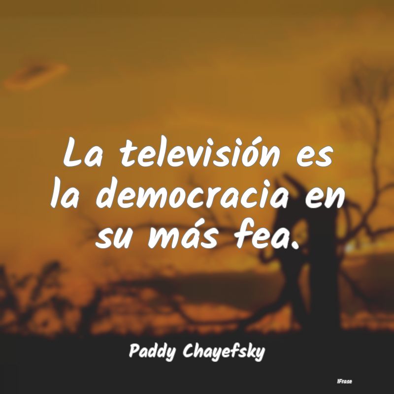 La televisión es la democracia en su más fea....