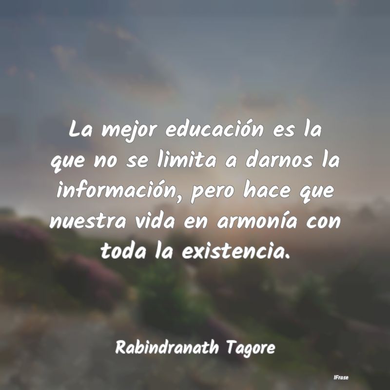 La mejor educación es la que no se limita a darno...