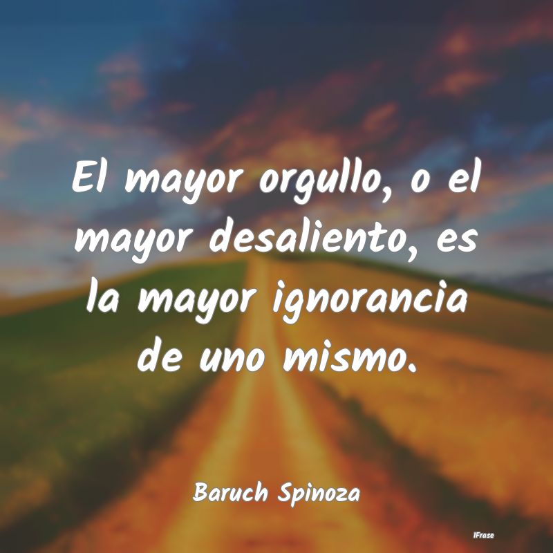 El mayor orgullo, o el mayor desaliento, es la may...