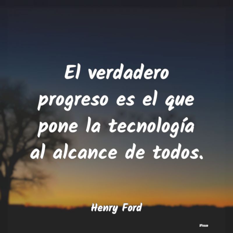 El verdadero progreso es el que pone la tecnologí...