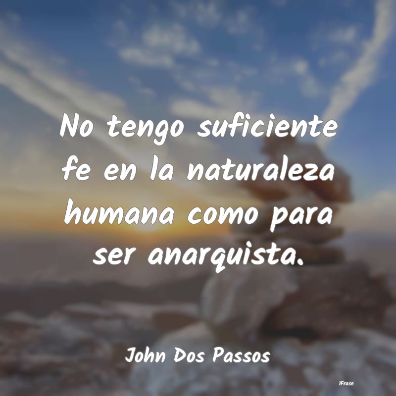 No tengo suficiente fe en la naturaleza humana com...