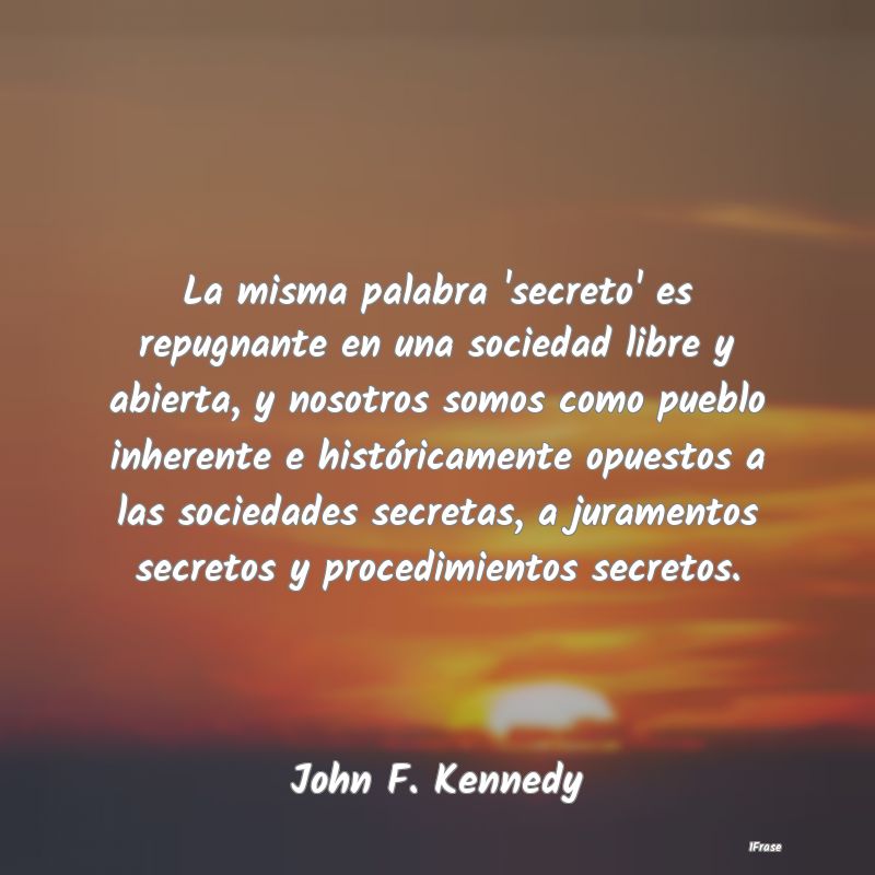 La misma palabra 'secreto' es repugnante en una so...